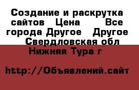 Создание и раскрутка сайтов › Цена ­ 1 - Все города Другое » Другое   . Свердловская обл.,Нижняя Тура г.